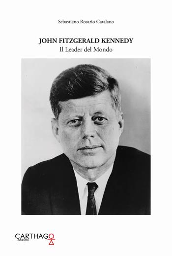 John Fitzgerald Kennedy. Il leader del mondo - Sebastiano Rosario Catalano - Libro Carthago 2020 | Libraccio.it