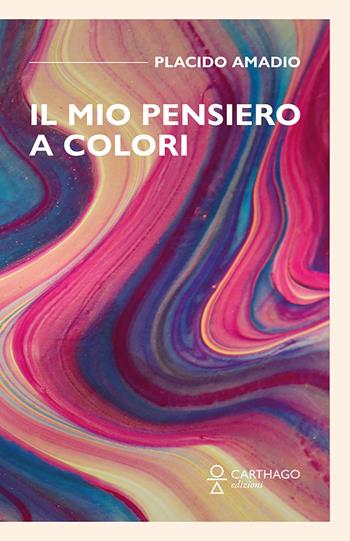 Il mio pensiero a colori - Amadio Placido - Libro Carthago 2021 | Libraccio.it