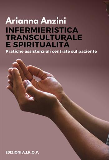 Infermieristica transculturale e spiritualità. Pratiche assistenziali centrate sul paziente - Arianna Anzini - Libro AIROP 2022 | Libraccio.it