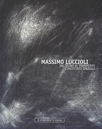 Massimo Luccioli. Dal segno al frammento. L'indistinto spaziale. Ediz. illustrata  - Libro Editoriale Umbra 2018 | Libraccio.it