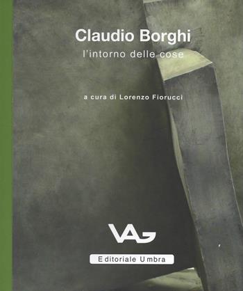 Claudio Borghi. L'intorno delle cose. Catalogo della mostra (Intra, 23 marzo-11 maggio 2019)  - Libro Editoriale Umbra 2019 | Libraccio.it