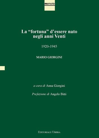 La «fortuna» d'essere nato negli anni Venti. 1920-1945. Mario Giorgini. Ediz. integrale  - Libro Editoriale Umbra 2021, Memorie | Libraccio.it