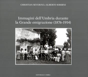 Immagini dell'Umbria durante la Grande emigrazione (1876-1914). Ediz. illustrata - Christian Severini, Alberto Sorbini - Libro Editoriale Umbra 2023 | Libraccio.it