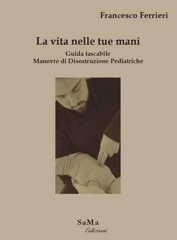La vita nelle tue mani. Guida tascabile. Manovre di disostruzione pediatriche - Francesco Ferrieri - Libro SaMa Edizioni 2022 | Libraccio.it