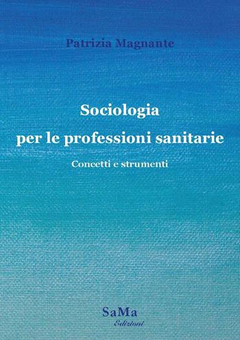 Sociologia per le professioni sanitarie. Concetti e strumenti. Nuova ediz. - Patrizia Magnante - Libro SaMa Edizioni 2020, Saggi e manuali | Libraccio.it