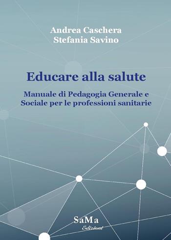 Educare alla salute. Manuale di pedagogia generale e sociale per le professioni sanitarie - Andrea Caschera, Stefania Savino - Libro SaMa Edizioni 2020, Saggi e manuali | Libraccio.it