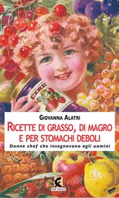 Ricette di grasso, di magro, per stomachi deboli. Donne chef che insegnavano agli uomini. Ediz. illustrata