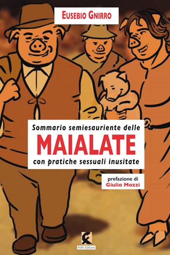 Maialate. Sommario semiesauriente delle maialate con pratiche sessuali inusistate - Eusebio Gnirro - Libro Fefè 2018, Superfluo indispensabile | Libraccio.it