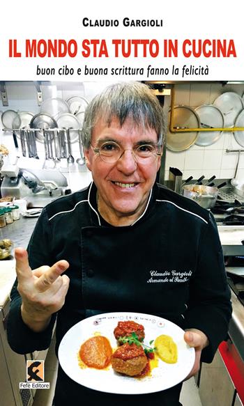 Il mondo sta tutto in cucina. Buon cibo e buona scrittura fanno la felicità - Claudio Gargioli - Libro Fefè 2021, Ologrammi | Libraccio.it