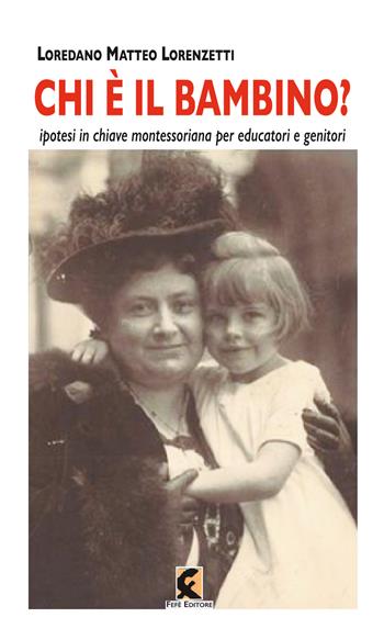 Chi è il bambino? Ipotesi in chiave montessoriana per educatori e genitori - Loredano Matteo Lorenzetti - Libro Fefè 2023, Pagine vere | Libraccio.it