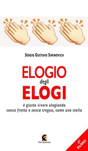 Elogio degli elogi. È giusto vivere elogiando senza fretta e senza tregua, come una stella - Sergio Gustavo Siminovich - Libro Fefè 2024, Gli elogi | Libraccio.it