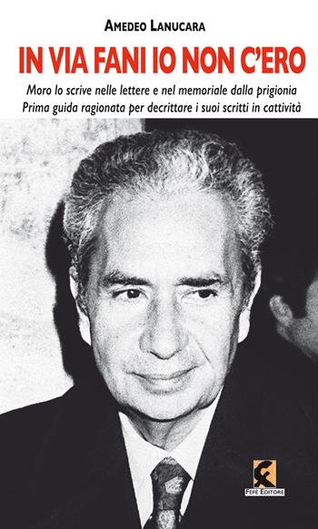 «In via Fani io non c'ero». Moro lo scrive nelle lettere e nel memoriale dalla prigionia. Prima guida ragionata per decrittare i suoi scritti in cattività - Amedeo Lanucara - Libro Fefè 2025, Pagine vere | Libraccio.it