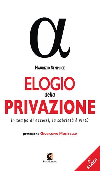 Elogio della privazione. In tempo di eccessi, la sobrietà è virtù - Maurizio Semplice - Libro Fefè 2025, Gli elogi | Libraccio.it