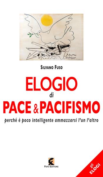 Elogio di pace & pacifismo. Perché è poco intelligente ammazzarsi l'un l'altro - Silvano Fuso - Libro Fefè 2025, Gli elogi | Libraccio.it