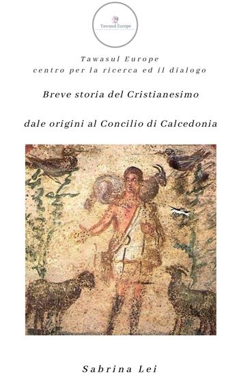 Breve storia del cristianesimo dalle origini al concilio di Calcedonia - Sabrina Lei - Libro Tawasul Europe 2019 | Libraccio.it