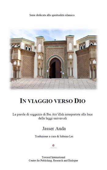 In viaggio verso Dio. Le parole di saggezza di Ibn Ata'ullah interpretate alla luce delle leggi universali - Jasser Auda - Libro Tawasul Europe 2020 | Libraccio.it