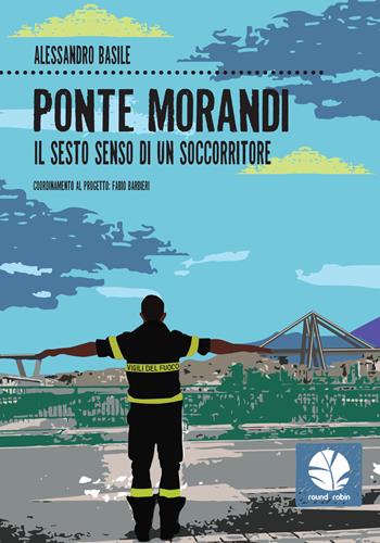 Ponte Morandi. Il sesto senso di un soccorritore - Alessandro Basile - Libro Round Robin Editrice 2020, Fuori rotta | Libraccio.it