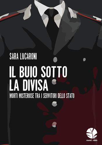 Il buio sotto la divisa. Morti misteriose tra i servitori dello Stato - Sara Lucaroni - Libro Round Robin Editrice 2021, Fuori rotta | Libraccio.it