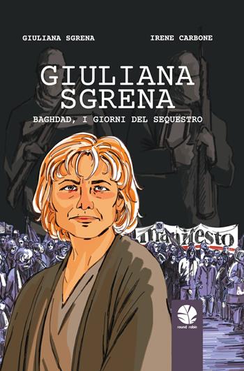 Giuliana Sgrena. Baghdad, i giorni del sequestro - Giuliana Sgrena, Irene Carbone - Libro Round Robin Editrice 2022, Tortuga | Libraccio.it