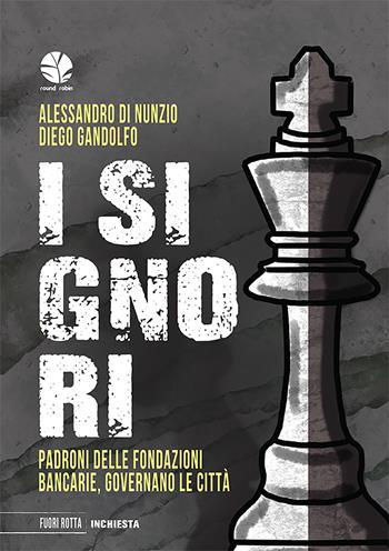 I signori. Padroni delle fondazioni bancarie, governano le città - Alessandro Di Nunzio, Diego Gandolfo - Libro Round Robin Editrice 2022, Fuori rotta | Libraccio.it