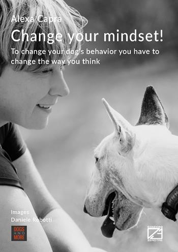 Change your mindset! To change your dog's behavior you have to change the way you think - Alexa Capra - Libro Edizioni Zerotre 2018 | Libraccio.it