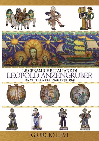 Le ceramiche italiane di Leopold Anzengruber. Da Vietri a Firenze 1932-1941 - Giorgio Levi - Libro Edizioni Zerotre 2018 | Libraccio.it