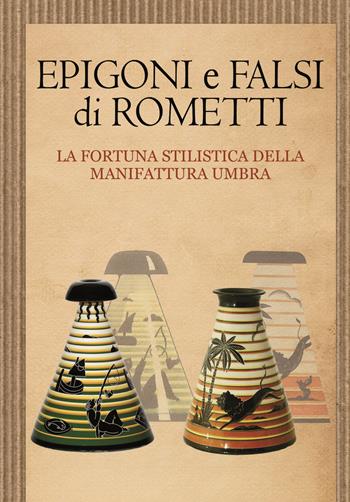 Epigoni e falsi di Rometti. La fortuna stilistica della manifattura umbra. Catalogo della mostra (Umbertide, 23 settembre-30 novembre 2016) - Marinella Caputo, Lorenzo Fiorucci, Giorgio Levi - Libro Edizioni Zerotre 2018 | Libraccio.it