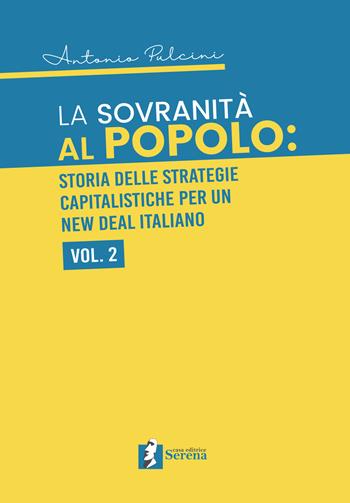 La sovranità al popolo: storia delle strategie capitalistiche per un New Deal italiano. Vol. 2 - Antonio Pulcini - Libro Casa Editrice Serena 2019 | Libraccio.it