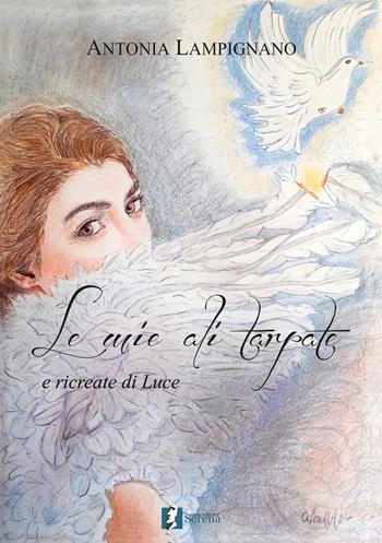Le mie ali tarpate e ricreate di luce - Antonia Lampignano - Libro Casa Editrice Serena 2020 | Libraccio.it