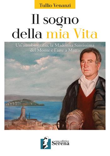 Il sogno della mia vita. Un'autobiografia, la Madonna Santissima del Monte e l'arte a Marta - Tullio Venanzi - Libro Casa Editrice Serena 2022 | Libraccio.it