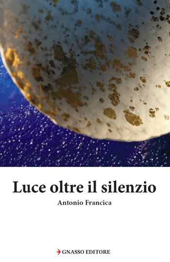 Luce oltre il silenzio - Antonio Francica - Libro Pasquale Gnasso Editore 2019, Pinakes | Libraccio.it