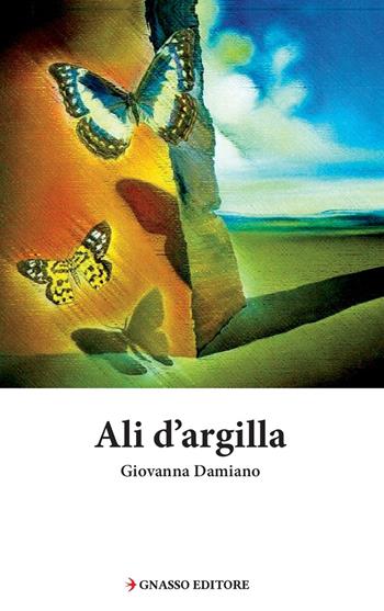Ali d'argilla - Giovanna Damiano - Libro Pasquale Gnasso Editore 2019, Pinakes | Libraccio.it