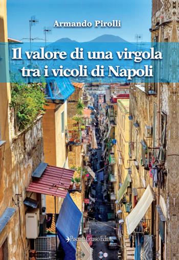 Il valore di una virgola tra i vicoli di Napoli - Armando Pirolli - Libro Pasquale Gnasso Editore 2021 | Libraccio.it