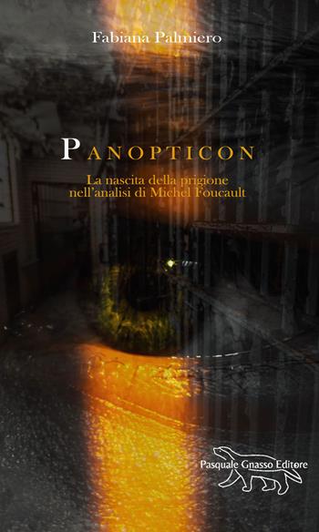 Panopticon. La nascita della prigione nell'analisi di Michel Foucault - Fabiana Palmiero - Libro Pasquale Gnasso Editore 2023 | Libraccio.it