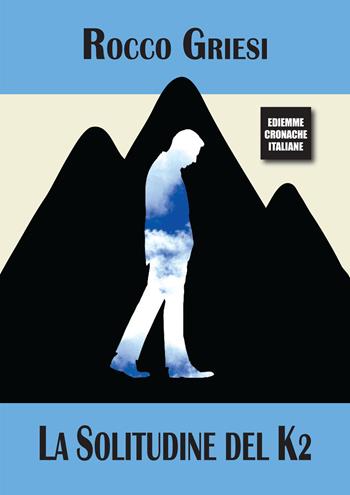 La solitudine del K2 - Rocco Griesi - Libro A.C. Ediemme - Edizioni Italiane Daniela Marra 2023 | Libraccio.it