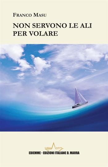 Non servono le ali per volare - Franco Masu - Libro A.C. Ediemme - Edizioni Italiane Daniela Marra 2024, Asteria | Libraccio.it