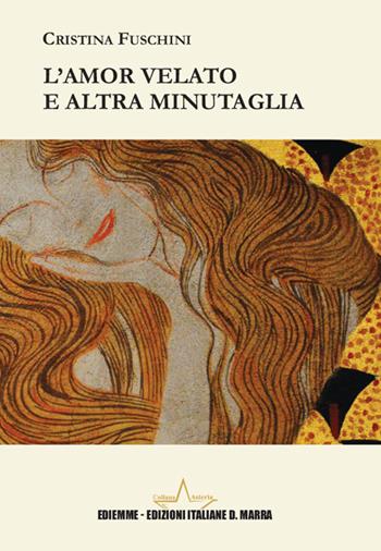 L'amor velato e altra minutaglia - Cristina Maria Fuschini - Libro A.C. Ediemme - Edizioni Italiane Daniela Marra 2024, Asteria | Libraccio.it