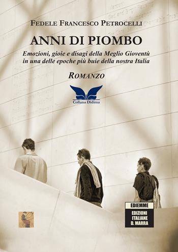Anni di piombo. Emozioni, gioie e disagi della meglio gioventù in una delle epoche più buie della nostra Italia - Fedele Francesco Petrocelli - Libro A.C. Ediemme - Edizioni Italiane Daniela Marra 2025, Didima | Libraccio.it