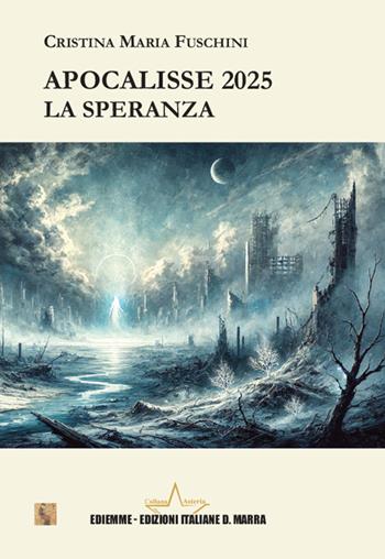 Apocalisse 2025. La speranza - Cristina Maria Fuschini - Libro A.C. Ediemme - Edizioni Italiane Daniela Marra 2025, Asteria | Libraccio.it