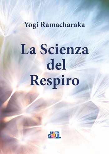 La scienza del respiro - yogi Ramacharaka - Libro DigitalSoul 2021 | Libraccio.it