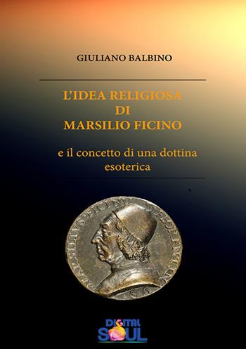 L'idea religiosa di Marsilio Ficino e il concetto di una dottrina esoterica - Giuliano Balbino - Libro DigitalSoul 2023 | Libraccio.it