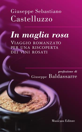 In maglia rosa. Viaggio romanzato per una riscoperta dei vini rosati - Giuseppe Sebastiano Castelluzzo - Libro Musicaos 2019, Narrativa | Libraccio.it