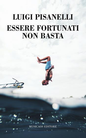 Essere fortunati non basta - Luigi Pisanelli - Libro Musicaos 2019, Narrativa | Libraccio.it