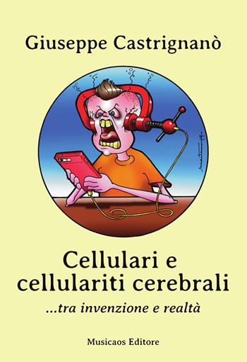 Cellulari e cellulariti cerebrali... tra invenzione e realtà - Giuseppe Castrignanò - Libro Musicaos 2019, Fablet | Libraccio.it