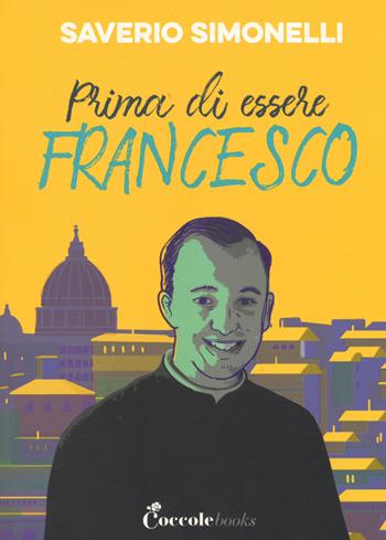 Prima di essere Francesco - Saverio Simonelli - Libro Coccole Books 2019 | Libraccio.it