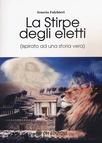 La stirpe degli eletti (ispirato ad una storia vera) - Irnerio Falchieri - Libro OM 2019 | Libraccio.it