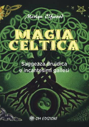 Magia celtica. Saggezza druidica ed incantesimi gallesi - Merlyn Elfwood - Libro OM 2018, I saggi | Libraccio.it