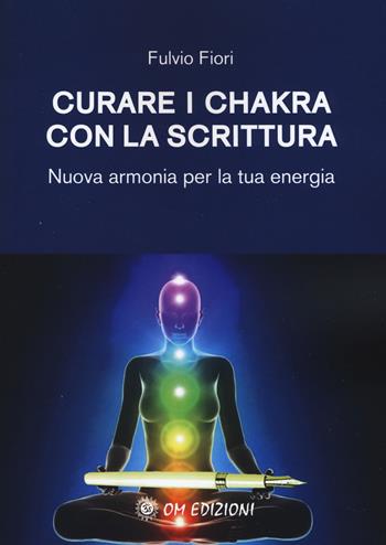Curare i chakra con la scrittura. Nuova armonia per la tua energia - Fulvio Fiori - Libro OM 2019, I saggi | Libraccio.it