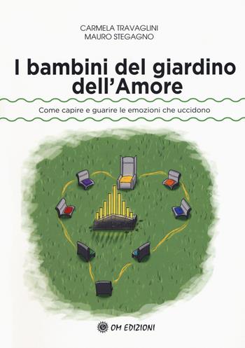 I bambini del giardino dell'amore. Come capire e guarire le emozioni che uccidono - Carmela Travaglini, Mauro Stegagno - Libro OM 2018, I saggi | Libraccio.it