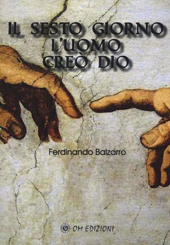 Il sesto giorno l'uomo creò Dio - Ferdinando Balzarro - Libro OM 2018 | Libraccio.it